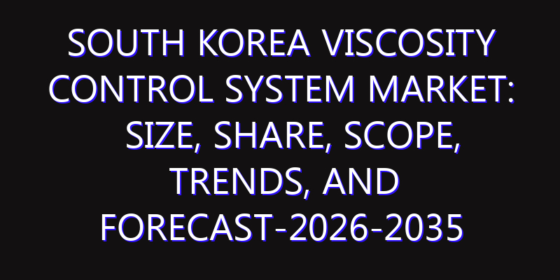 South Korea Viscosity Control System Market: Size, Share, Scope, Trends, and Forecast-2026-2035