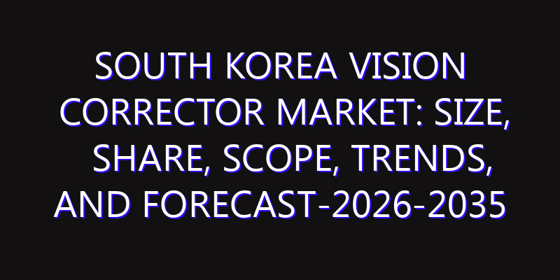 South Korea Vision Corrector Market: Size, Share, Scope, Trends, and Forecast-2026-2035