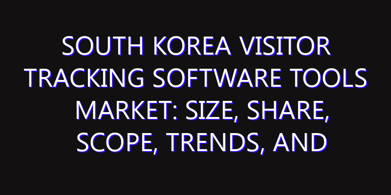 South Korea Visitor Tracking Software Tools Market: Size, Share, Scope, Trends, and Forecast-2026-2035