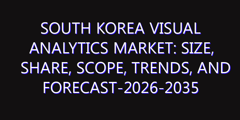 South Korea Visual Analytics Market: Size, Share, Scope, Trends, and Forecast-2026-2035