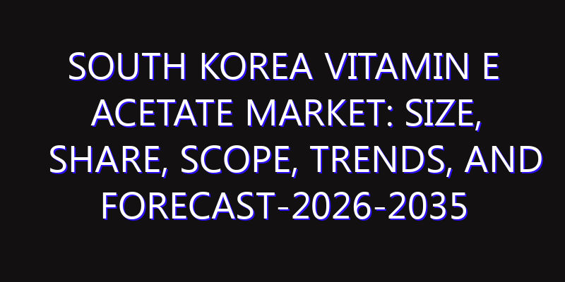 South Korea Vitamin E Acetate Market: Size, Share, Scope, Trends, and Forecast-2026-2035