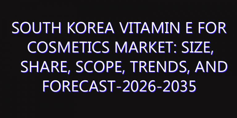 South Korea Vitamin E for Cosmetics Market: Size, Share, Scope, Trends, and Forecast-2026-2035