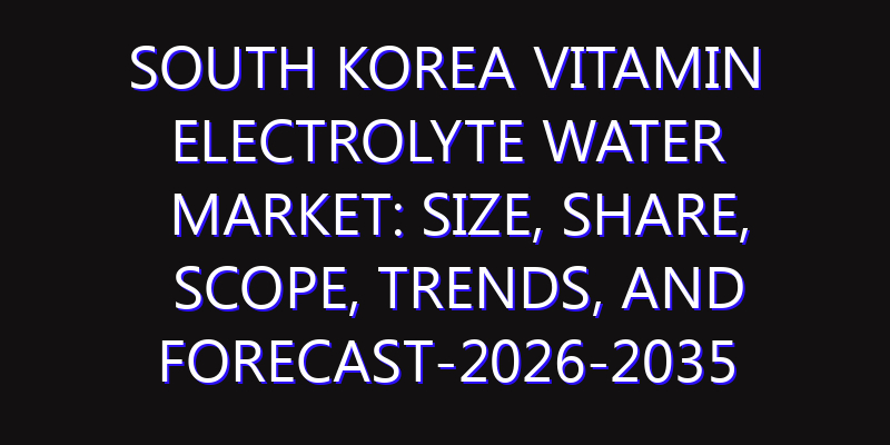 South Korea Vitamin Electrolyte Water Market: Size, Share, Scope, Trends, and Forecast-2026-2035