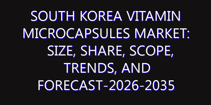 South Korea Vitamin Microcapsules Market: Size, Share, Scope, Trends, and Forecast-2026-2035