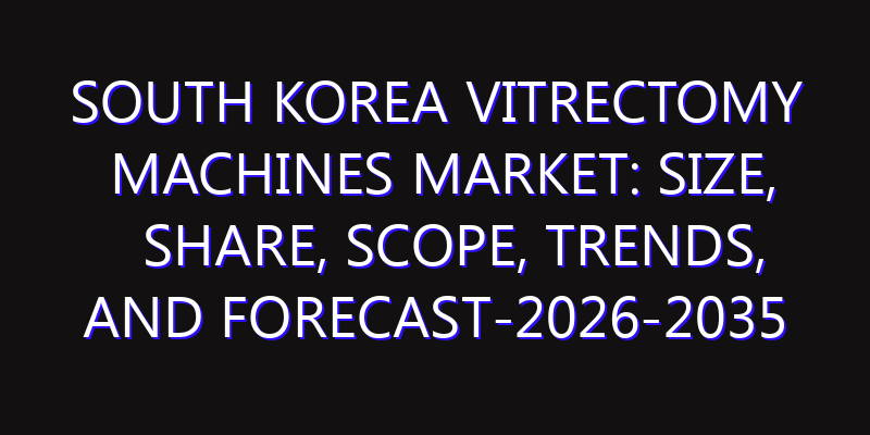 South Korea Vitrectomy Machines Market: Size, Share, Scope, Trends, and Forecast-2026-2035