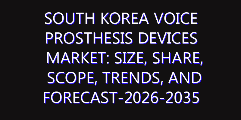 South Korea Voice Prosthesis Devices Market: Size, Share, Scope, Trends, and Forecast-2026-2035