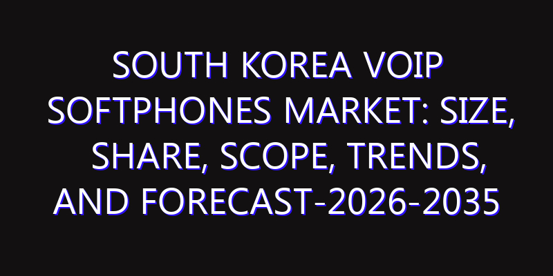 South Korea VoIP Softphones Market: Size, Share, Scope, Trends, and Forecast-2026-2035