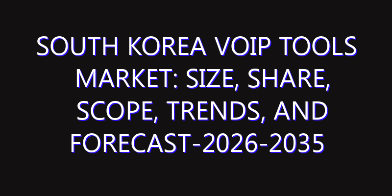 South Korea VoIP Tools Market: Size, Share, Scope, Trends, and Forecast-2026-2035