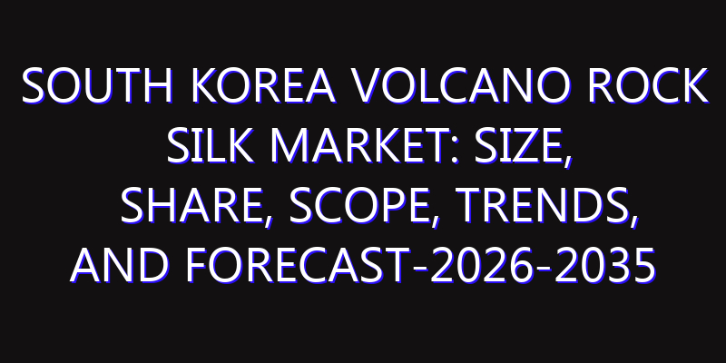 South Korea Volcano Rock Silk Market: Size, Share, Scope, Trends, and Forecast-2026-2035