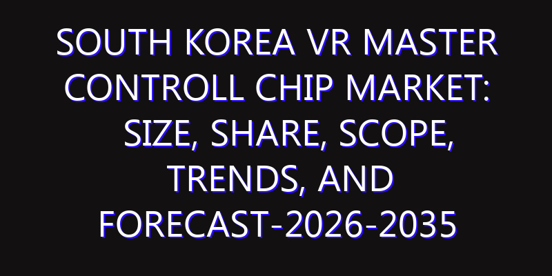 South Korea VR Master Controll Chip Market: Size, Share, Scope, Trends, and Forecast-2026-2035