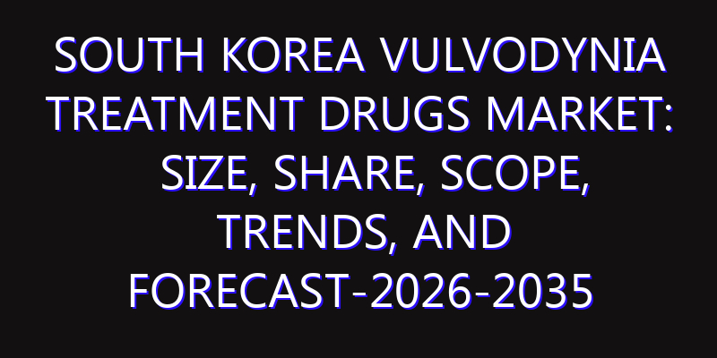 South Korea Vulvodynia Treatment Drugs Market: Size, Share, Scope, Trends, and Forecast-2026-2035