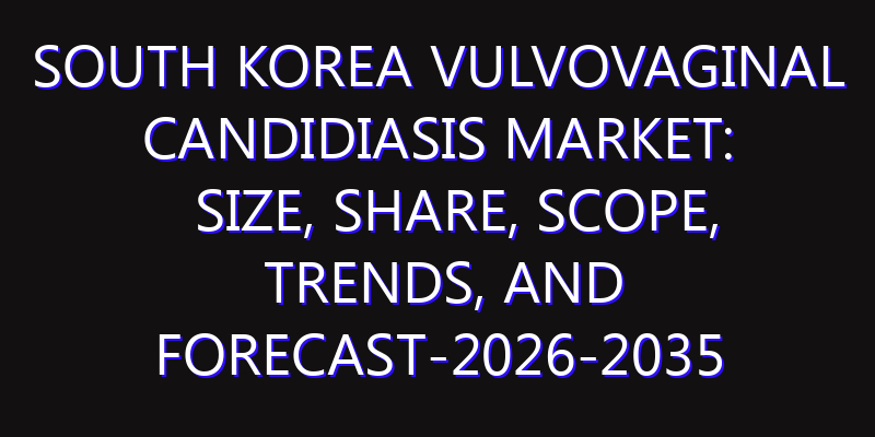 South Korea Vulvovaginal Candidiasis Market: Size, Share, Scope, Trends, and Forecast-2026-2035