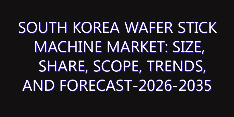South Korea Wafer Stick Machine Market: Size, Share, Scope, Trends, and Forecast-2026-2035