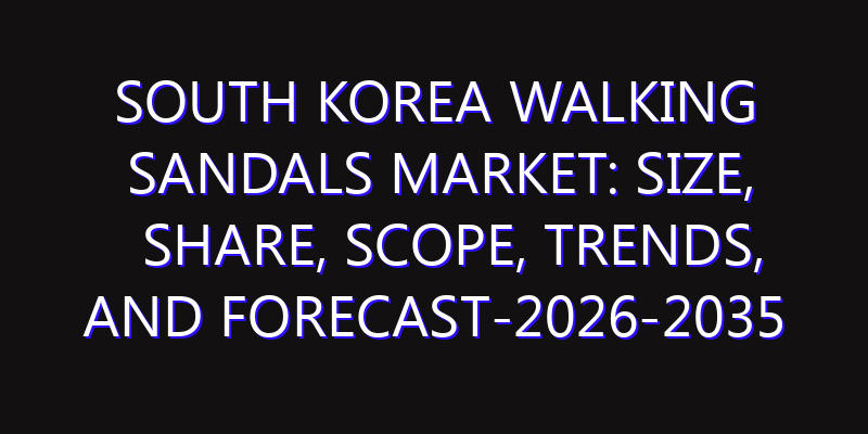 South Korea Walking Sandals Market: Size, Share, Scope, Trends, and Forecast-2026-2035