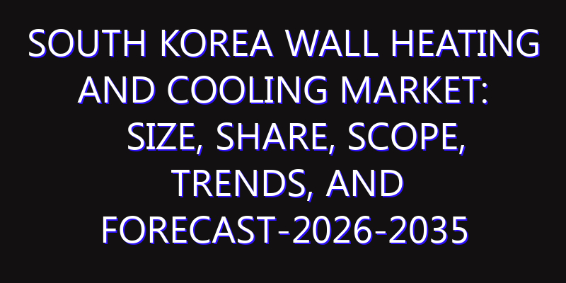 South Korea Wall Heating and Cooling Market: Size, Share, Scope, Trends, and Forecast-2026-2035
