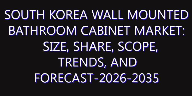 South Korea Wall Mounted Bathroom Cabinet Market: Size, Share, Scope, Trends, and Forecast-2026-2035