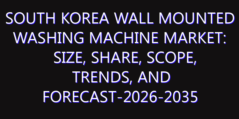 South Korea Wall Mounted Washing Machine Market: Size, Share, Scope, Trends, and Forecast-2026-2035
