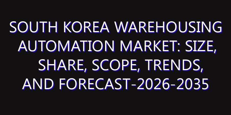 South Korea Warehousing Automation Market: Size, Share, Scope, Trends, and Forecast-2026-2035
