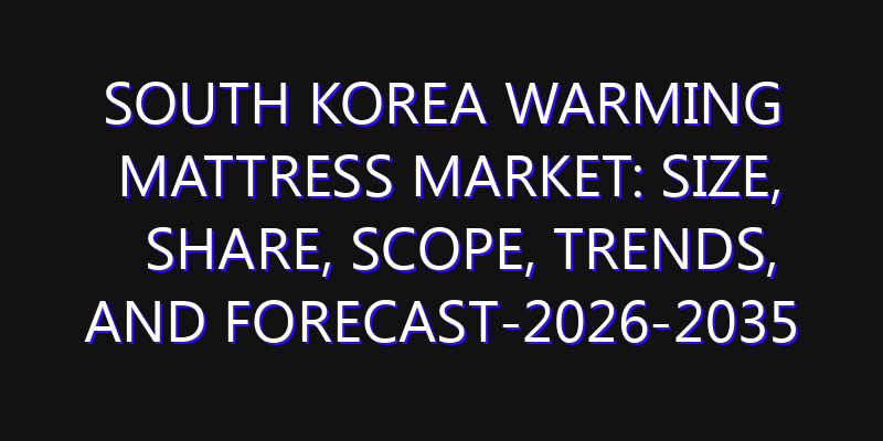 South Korea Warming Mattress Market: Size, Share, Scope, Trends, and Forecast-2026-2035