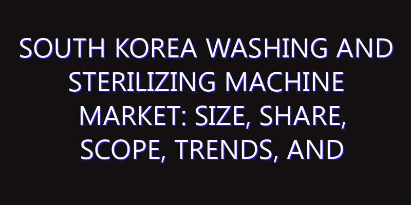 South Korea Washing and Sterilizing Machine Market: Size, Share, Scope, Trends, and Forecast-2026-2035