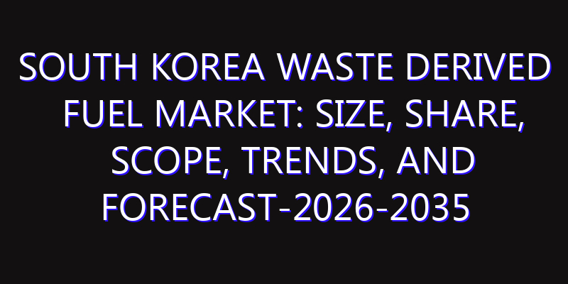 South Korea Waste Derived Fuel Market: Size, Share, Scope, Trends, and Forecast-2026-2035