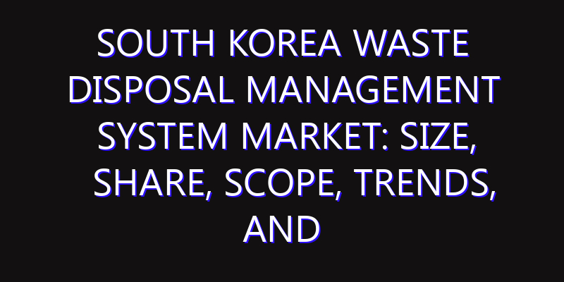 South Korea Waste Disposal Management System Market: Size, Share, Scope, Trends, and Forecast-2026-2035