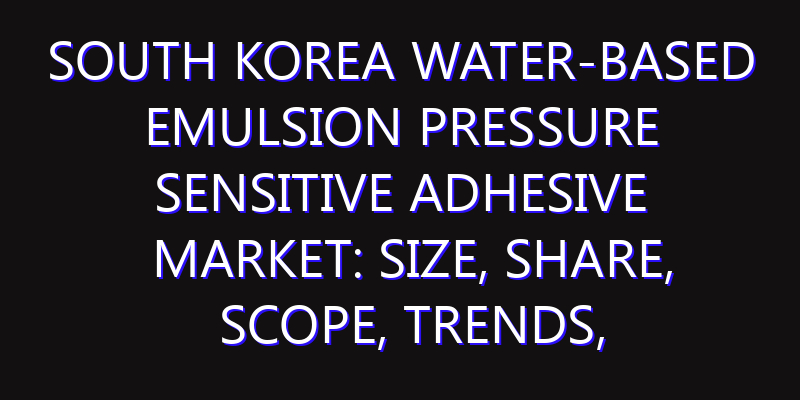 South Korea Water-based Emulsion Pressure Sensitive Adhesive Market: Size, Share, Scope, Trends, and Forecast-2026-2035
