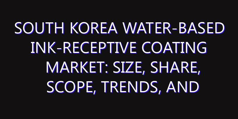 South Korea Water-based Ink-receptive Coating Market: Size, Share, Scope, Trends, and Forecast-2026-2035