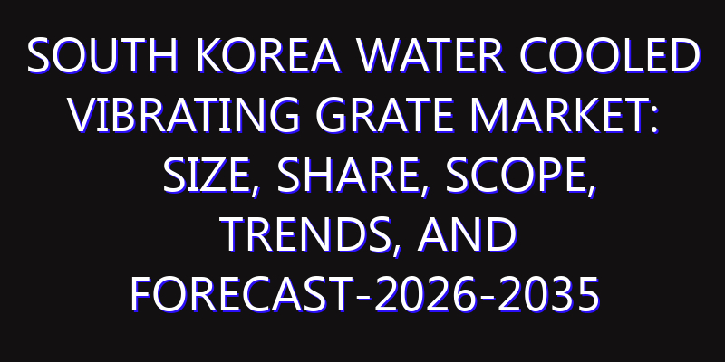 South Korea Water Cooled Vibrating Grate Market: Size, Share, Scope, Trends, and Forecast-2026-2035