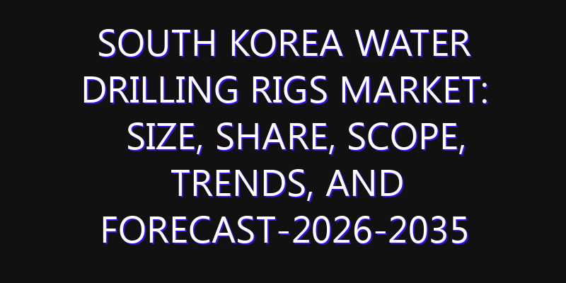 South Korea Water Drilling Rigs Market: Size, Share, Scope, Trends, and Forecast-2026-2035