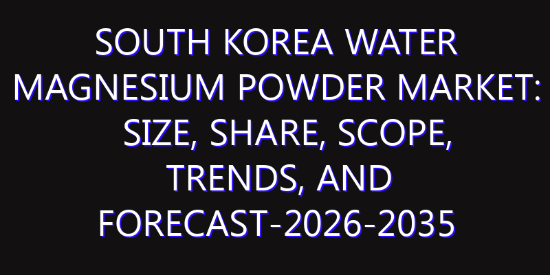 South Korea Water Magnesium Powder Market: Size, Share, Scope, Trends, and Forecast-2026-2035