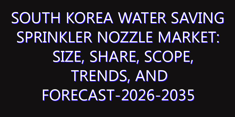 South Korea Water Saving Sprinkler Nozzle Market: Size, Share, Scope, Trends, and Forecast-2026-2035