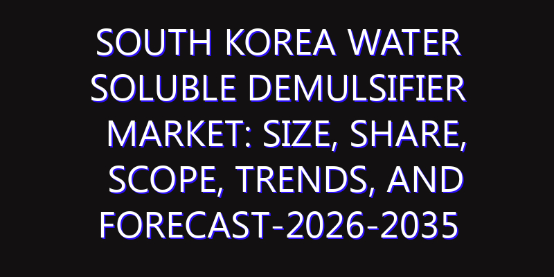South Korea Water Soluble Demulsifier Market: Size, Share, Scope, Trends, and Forecast-2026-2035
