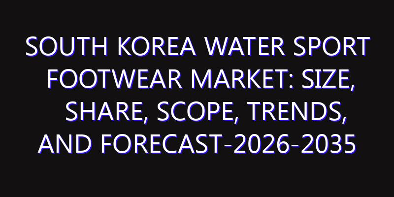 South Korea Water Sport Footwear Market: Size, Share, Scope, Trends, and Forecast-2026-2035