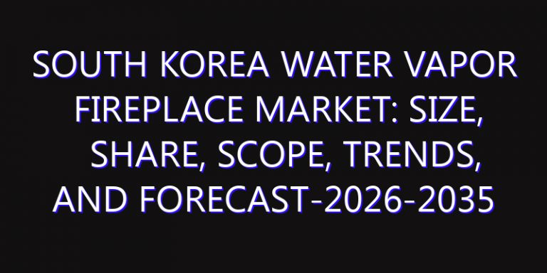 South Korea Water Vapor Fireplace Market: Size, Share, Scope, Trends, and Forecast-2026-2035