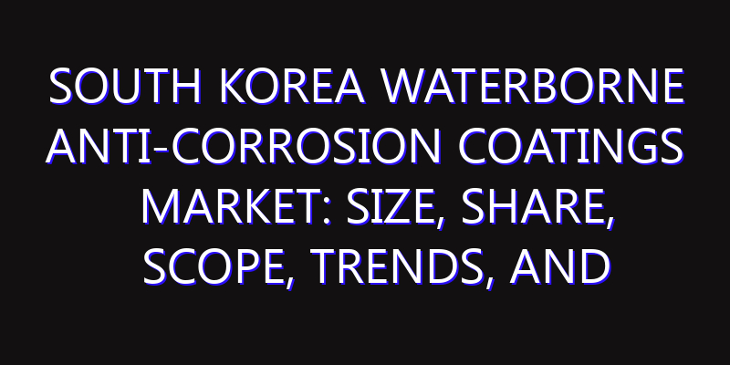 South Korea Waterborne Anti-corrosion Coatings Market: Size, Share, Scope, Trends, and Forecast-2026-2035