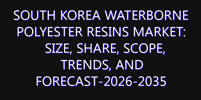 South Korea Waterborne Polyester Resins Market: Size, Share, Scope, Trends, and Forecast-2026-2035