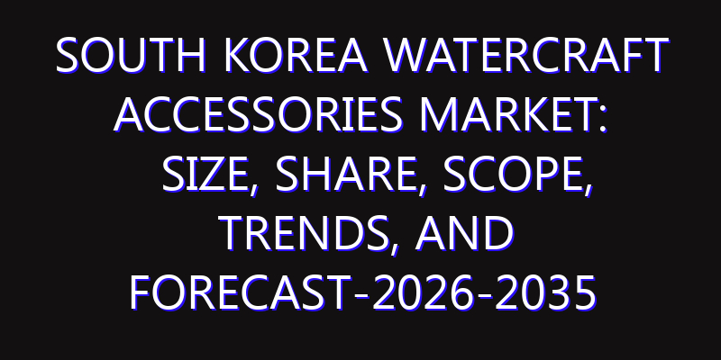 South Korea Watercraft Accessories Market: Size, Share, Scope, Trends, and Forecast-2026-2035