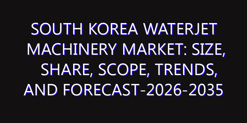 South Korea Waterjet Machinery Market: Size, Share, Scope, Trends, and Forecast-2026-2035