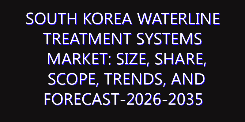 South Korea Waterline Treatment Systems Market: Size, Share, Scope, Trends, and Forecast-2026-2035