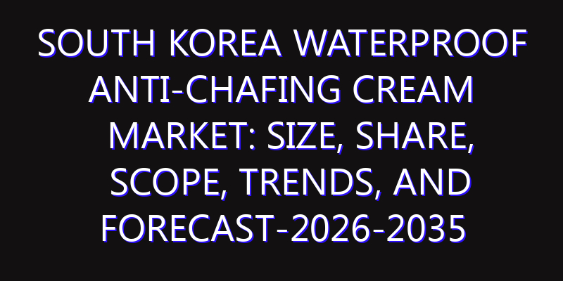 South Korea Waterproof Anti-Chafing Cream Market: Size, Share, Scope, Trends, and Forecast-2026-2035