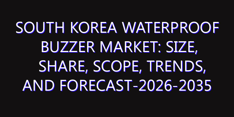 South Korea Waterproof Buzzer Market: Size, Share, Scope, Trends, and Forecast-2026-2035