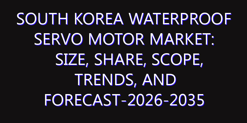 South Korea Waterproof Servo Motor Market: Size, Share, Scope, Trends, and Forecast-2026-2035