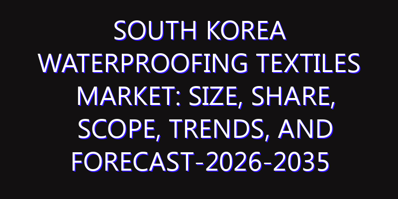 South Korea Waterproofing Textiles Market: Size, Share, Scope, Trends, and Forecast-2026-2035