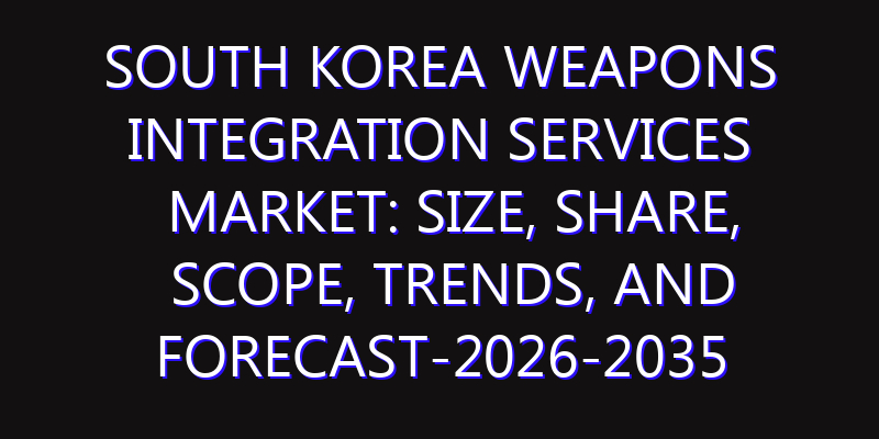 South Korea Weapons Integration Services Market: Size, Share, Scope, Trends, and Forecast-2026-2035