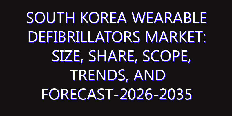 South Korea Wearable Defibrillators Market: Size, Share, Scope, Trends, and Forecast-2026-2035