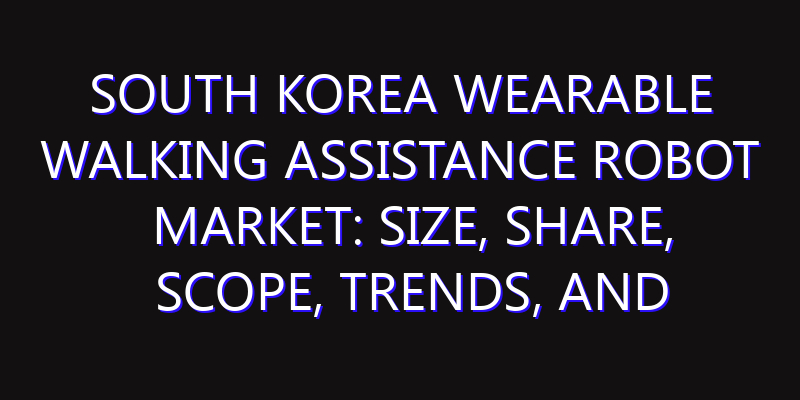 South Korea Wearable Walking Assistance Robot Market: Size, Share, Scope, Trends, and Forecast-2026-2035