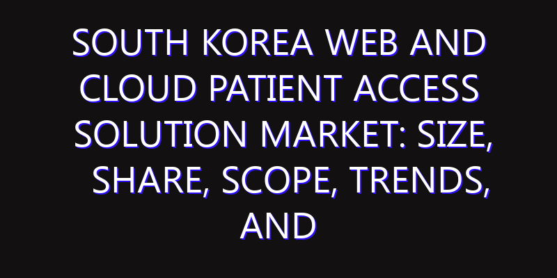 South Korea Web and Cloud Patient Access Solution Market: Size, Share, Scope, Trends, and Forecast-2026-2035