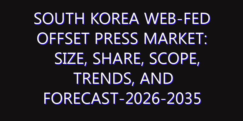 South Korea Web-Fed Offset Press Market: Size, Share, Scope, Trends, and Forecast-2026-2035
