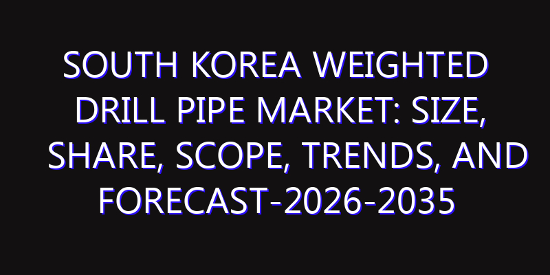 South Korea Weighted Drill Pipe Market: Size, Share, Scope, Trends, and Forecast-2026-2035